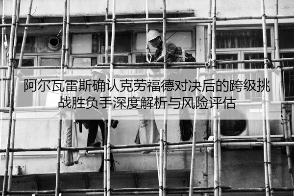 阿尔瓦雷斯确认克劳福德对决后的跨级挑战胜负手深度解析与风险评估