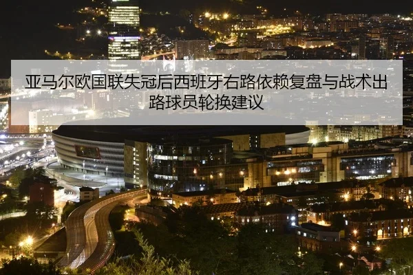 亚马尔欧国联失冠后西班牙右路依赖复盘与战术出路球员轮换建议