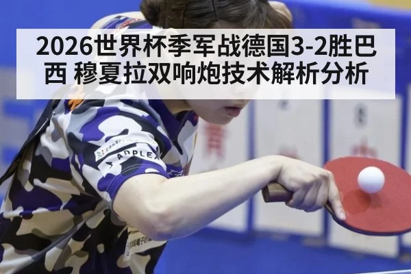 2026世界杯季军战德国3-2胜巴西 穆夏拉双响炮技术解析分析