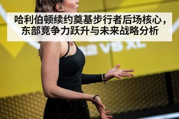 哈利伯顿续约奠基步行者后场核心，东部竞争力跃升与未来战略分析