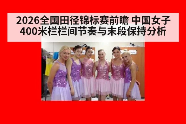 2026全国田径锦标赛前瞻 中国女子400米栏栏间节奏与末段保持分析