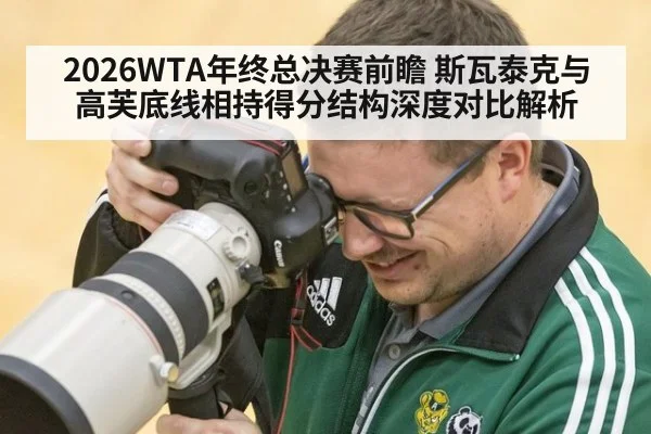2026WTA年终总决赛前瞻 斯瓦泰克与高芙底线相持得分结构深度对比解析