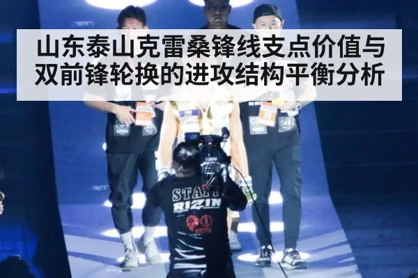 山东泰山克雷桑锋线支点价值与双前锋轮换的进攻结构平衡分析