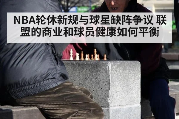 NBA轮休新规与球星缺阵争议 联盟的商业和球员健康如何平衡